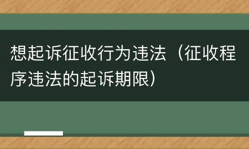 想起诉征收行为违法（征收程序违法的起诉期限）