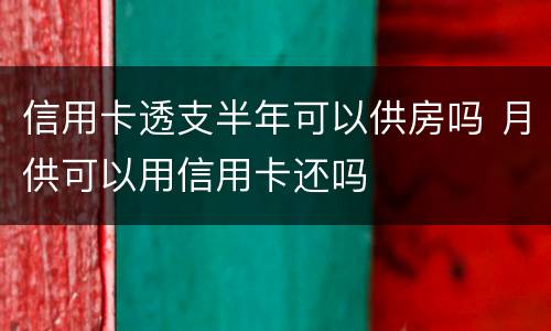 信用卡透支半年可以供房吗 月供可以用信用卡还吗