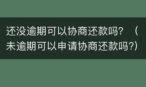 还没逾期可以协商还款吗？（未逾期可以申请协商还款吗?）