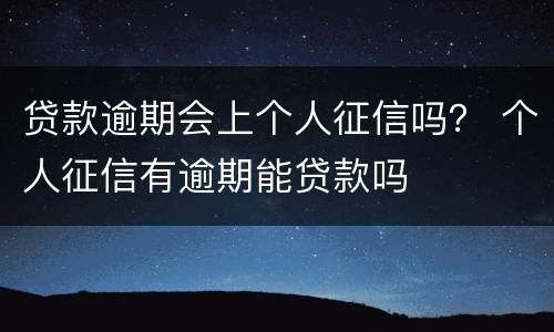 贷款逾期会上个人征信吗？ 个人征信有逾期能贷款吗