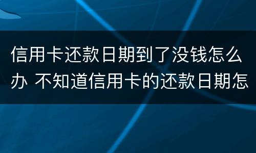信用卡还款日期到了没钱怎么办 不知道信用卡的还款日期怎么办
