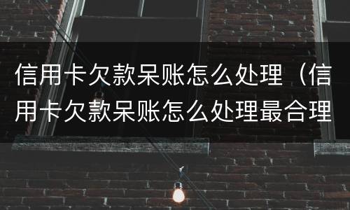 信用卡欠款呆账怎么处理（信用卡欠款呆账怎么处理最合理）