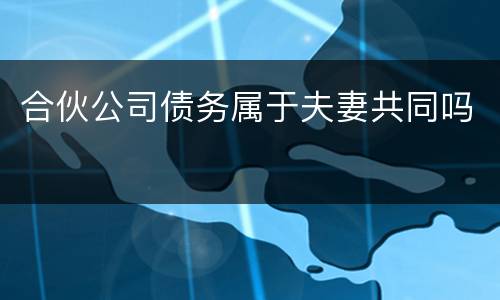合伙公司债务属于夫妻共同吗