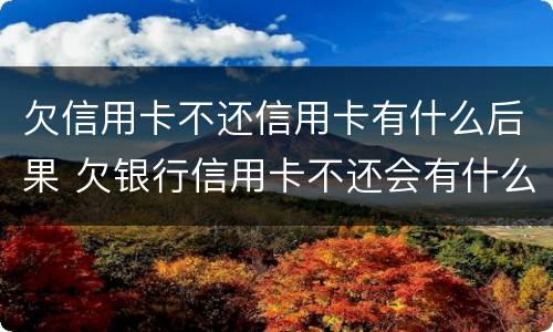 欠信用卡不还信用卡有什么后果 欠银行信用卡不还会有什么后果