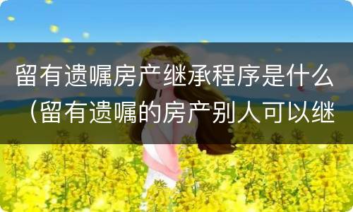 留有遗嘱房产继承程序是什么（留有遗嘱的房产别人可以继承吗）