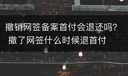 撤销网签备案首付会退还吗？ 撤了网签什么时候退首付
