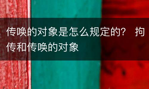传唤的对象是怎么规定的？ 拘传和传唤的对象