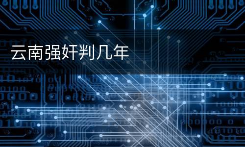 云南强奸判几年