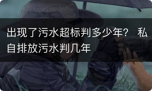 出现了污水超标判多少年？ 私自排放污水判几年