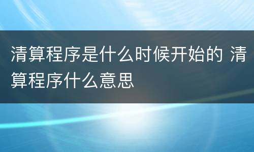 清算程序是什么时候开始的 清算程序什么意思