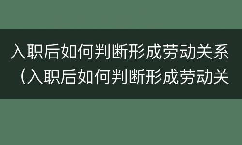 入职后如何判断形成劳动关系（入职后如何判断形成劳动关系的条件）