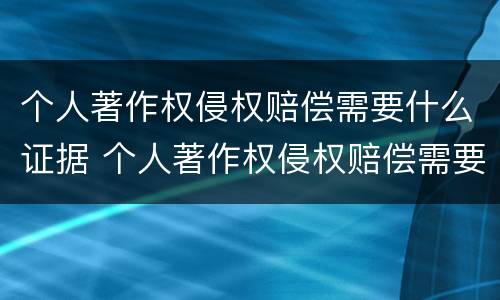 个人著作权侵权赔偿需要什么证据 个人著作权侵权赔偿需要什么证据材料