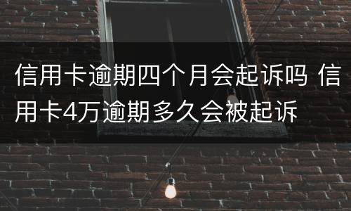 信用卡逾期四个月会起诉吗 信用卡4万逾期多久会被起诉