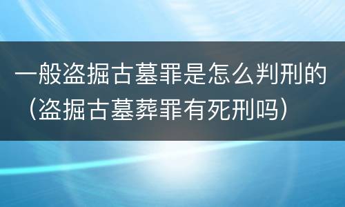 一般盗掘古墓罪是怎么判刑的（盗掘古墓葬罪有死刑吗）