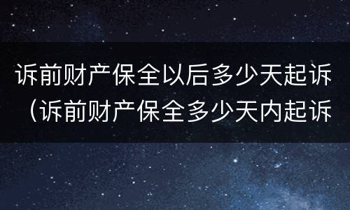 诉前财产保全以后多少天起诉（诉前财产保全多少天内起诉）