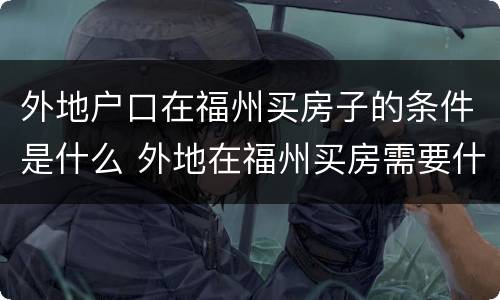 外地户口在福州买房子的条件是什么 外地在福州买房需要什么条件