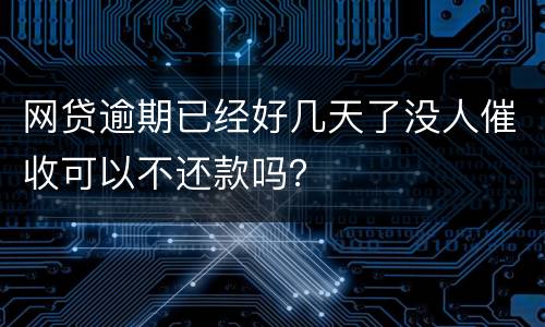 网贷逾期已经好几天了没人催收可以不还款吗？