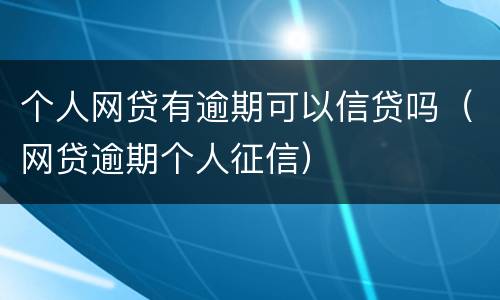 个人网贷有逾期可以信贷吗（网贷逾期个人征信）