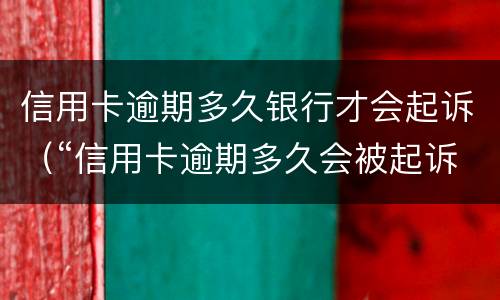 信用卡逾期多久银行才会起诉（“信用卡逾期多久会被起诉”）