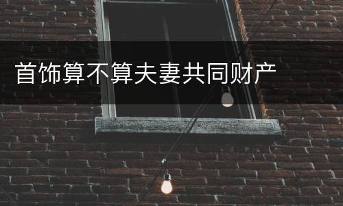 首饰算不算夫妻共同财产