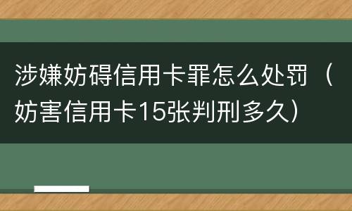 涉嫌妨碍信用卡罪怎么处罚（妨害信用卡15张判刑多久）