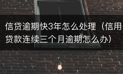 信贷逾期快3年怎么处理（信用贷款连续三个月逾期怎么办）