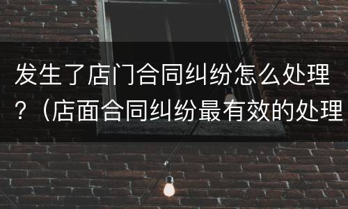发生了店门合同纠纷怎么处理?（店面合同纠纷最有效的处理）