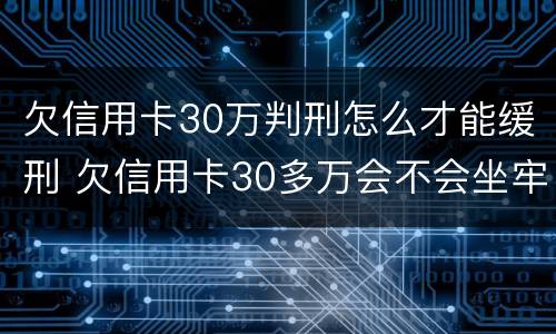 欠信用卡30万判刑怎么才能缓刑 欠信用卡30多万会不会坐牢?