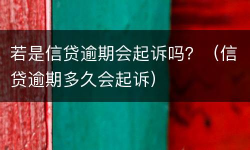 若是信贷逾期会起诉吗？（信贷逾期多久会起诉）