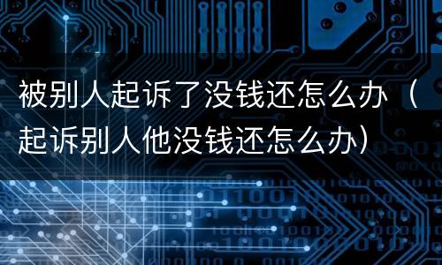 被别人起诉了没钱还怎么办（起诉别人他没钱还怎么办）