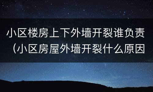 小区楼房上下外墙开裂谁负责（小区房屋外墙开裂什么原因）