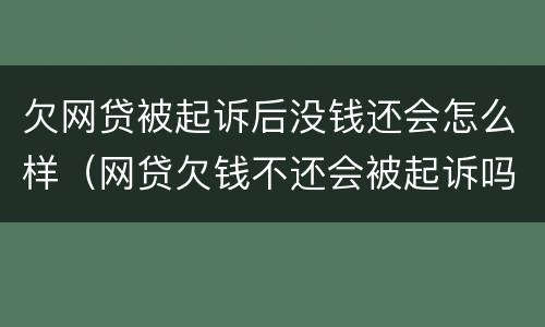 欠网贷被起诉后没钱还会怎么样（网贷欠钱不还会被起诉吗）