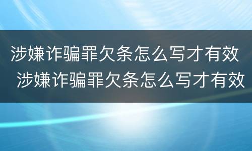 涉嫌诈骗罪欠条怎么写才有效 涉嫌诈骗罪欠条怎么写才有效呢
