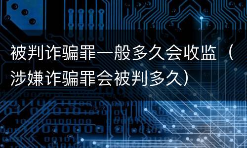 被判诈骗罪一般多久会收监（涉嫌诈骗罪会被判多久）