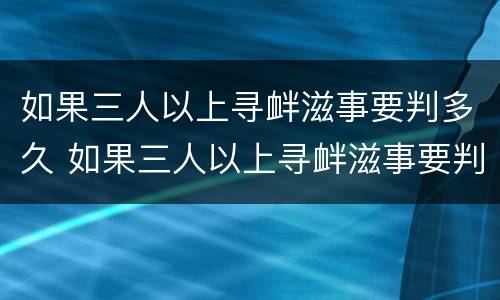 如果三人以上寻衅滋事要判多久 如果三人以上寻衅滋事要判多久刑期