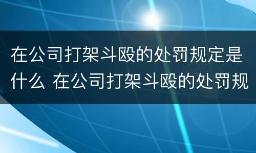 在公司打架斗殴的处罚规定是什么 在公司打架斗殴的处罚规定是什么标准