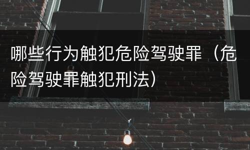 哪些行为触犯危险驾驶罪（危险驾驶罪触犯刑法）