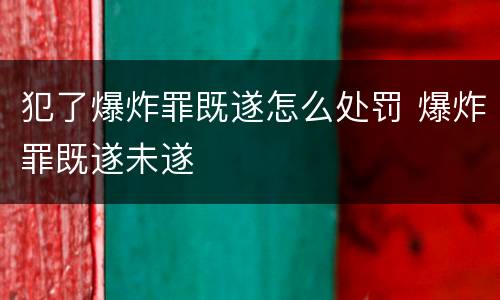 犯了爆炸罪既遂怎么处罚 爆炸罪既遂未遂