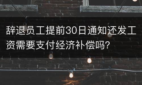 辞退员工提前30日通知还发工资需要支付经济补偿吗？