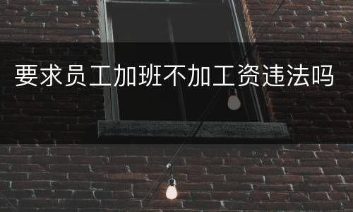 要求员工加班不加工资违法吗