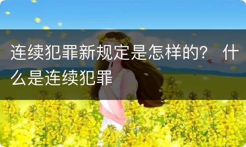连续犯罪新规定是怎样的？ 什么是连续犯罪