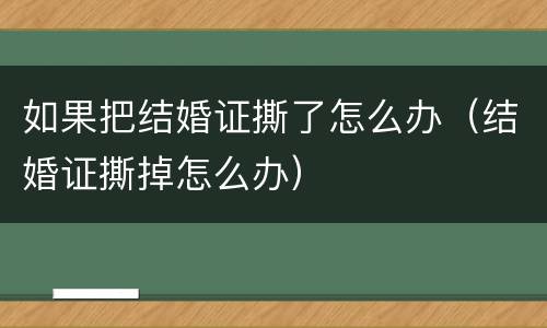 如果把结婚证撕了怎么办（结婚证撕掉怎么办）