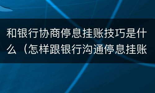 和银行协商停息挂账技巧是什么（怎样跟银行沟通停息挂账）