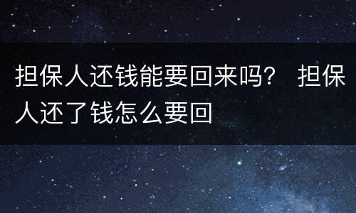 担保人还钱能要回来吗？ 担保人还了钱怎么要回