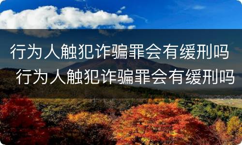 行为人触犯诈骗罪会有缓刑吗 行为人触犯诈骗罪会有缓刑吗判几年