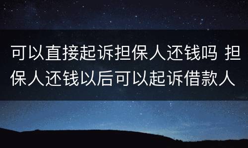 可以直接起诉担保人还钱吗 担保人还钱以后可以起诉借款人吗