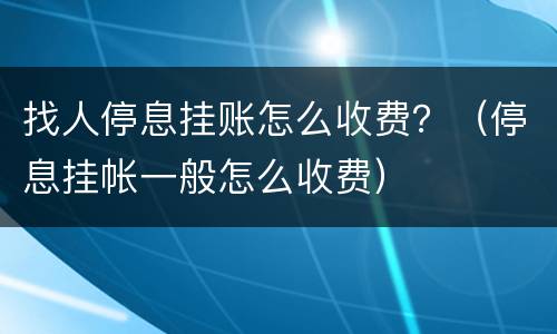 找人停息挂账怎么收费？（停息挂帐一般怎么收费）