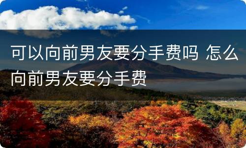 可以向前男友要分手费吗 怎么向前男友要分手费