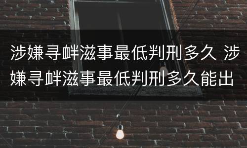涉嫌寻衅滋事最低判刑多久 涉嫌寻衅滋事最低判刑多久能出来