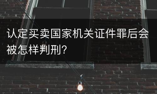 认定买卖国家机关证件罪后会被怎样判刑?